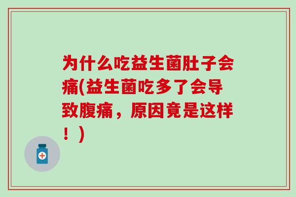 为什么吃益生菌肚子会痛(益生菌吃多了会导致腹痛，原因竟是这样！)