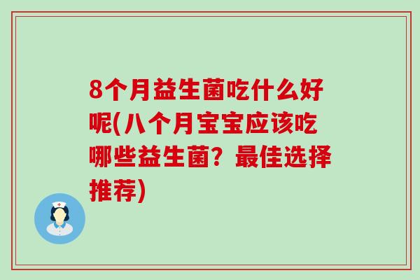 8个月益生菌吃什么好呢(八个月宝宝应该吃哪些益生菌？最佳选择推荐)
