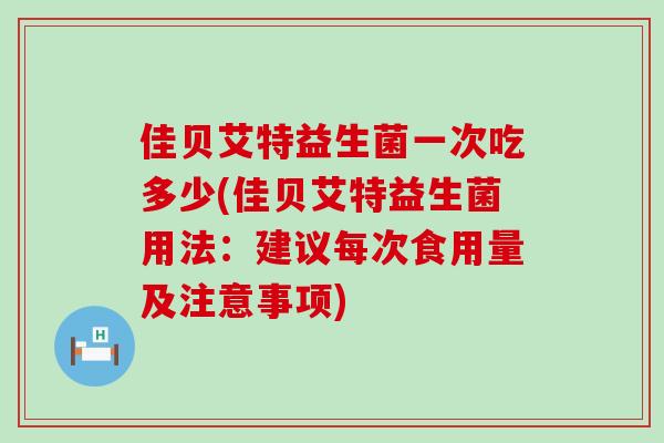 佳贝艾特益生菌一次吃多少(佳贝艾特益生菌用法：建议每次食用量及注意事项)