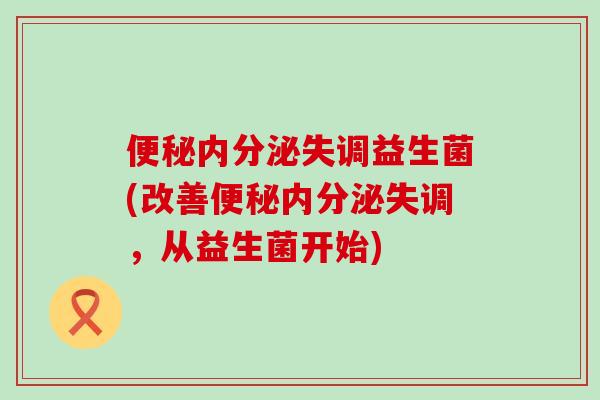 便秘内分泌失调益生菌(改善便秘内分泌失调，从益生菌开始)