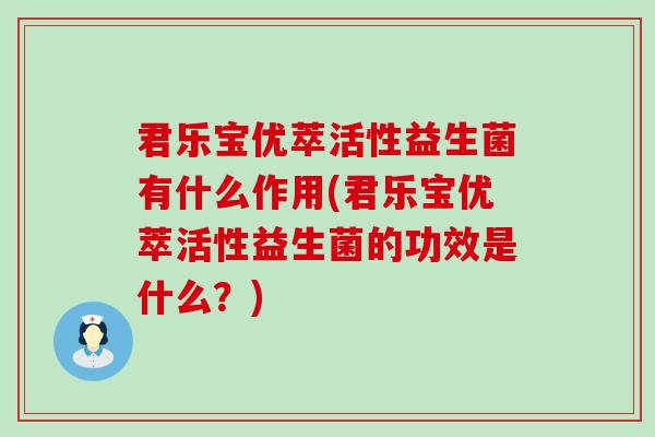 君乐宝优萃活性益生菌有什么作用(君乐宝优萃活性益生菌的功效是什么？)