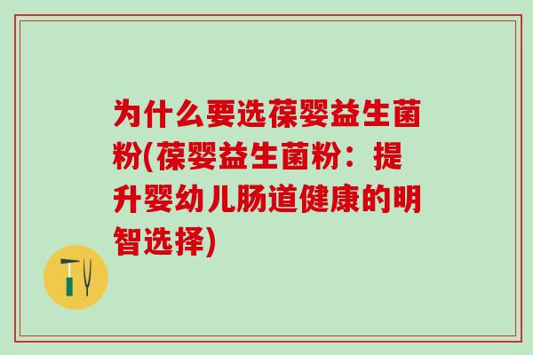 为什么要选葆婴益生菌粉(葆婴益生菌粉:提升婴幼儿肠道健康的明智选择) 为什么要选葆婴益生菌粉(葆婴益生菌粉:提升婴幼儿肠道健康的明智选择)