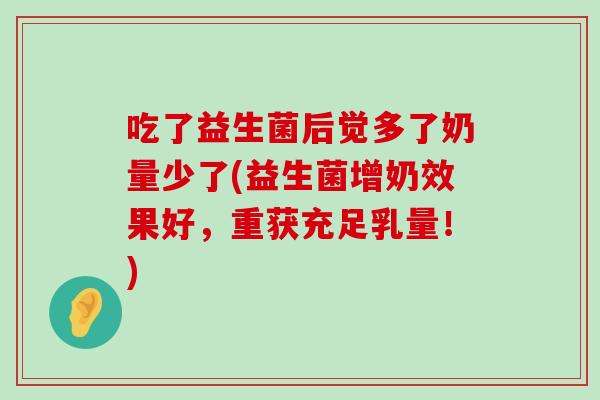 吃了益生菌后觉多了奶量少了(益生菌增奶效果好，重获充足乳量！)