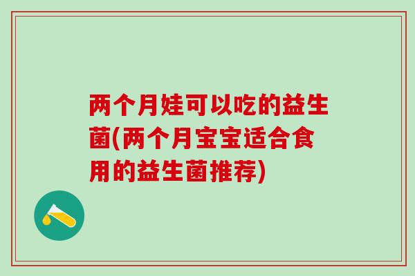 两个月娃可以吃的益生菌(两个月宝宝适合食用的益生菌推荐)