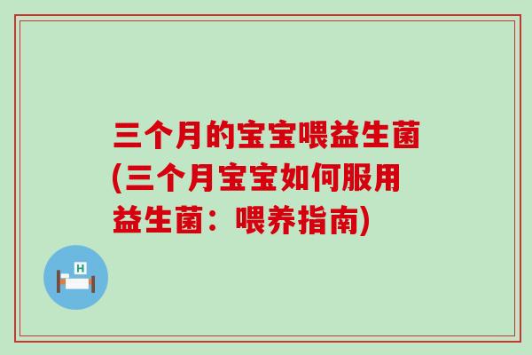 三个月的宝宝喂益生菌(三个月宝宝如何服用益生菌:喂养指南) 三个月的宝宝喂益生菌(三个月宝宝如何服用益生菌:喂养指南)