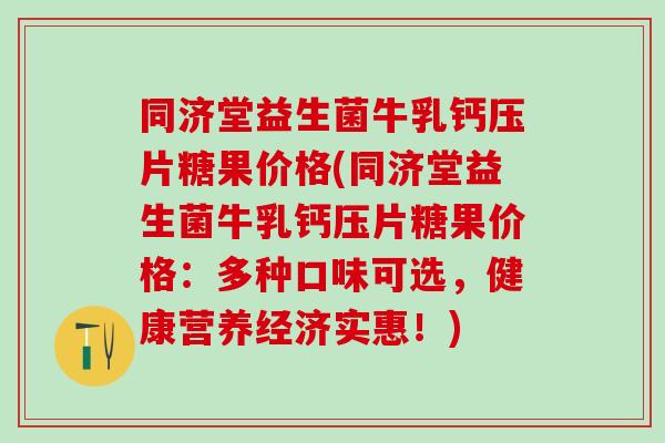 同济堂益生菌牛乳钙压片糖果价格(同济堂益生菌牛乳钙压片糖果价格：多种口味可选，健康营养经济实惠！)