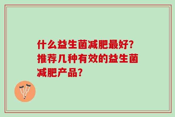 什么益生菌减肥最好？推荐几种有效的益生菌减肥产品？