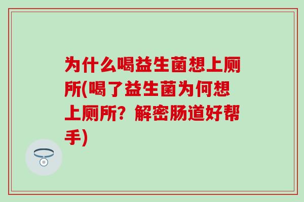 为什么喝益生菌想上厕所(喝了益生菌为何想上厕所？解密肠道好帮手)