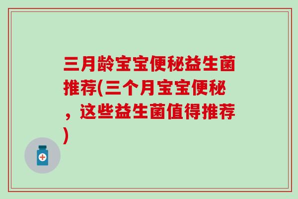 三月龄宝宝便秘益生菌推荐(三个月宝宝便秘，这些益生菌值得推荐)