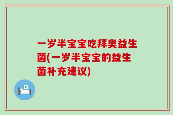 一岁半宝宝吃拜奥益生菌(一岁半宝宝的益生菌补充建议)
