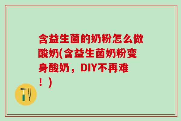 含益生菌的奶粉怎么做酸奶(含益生菌奶粉变身酸奶，DIY不再难！)