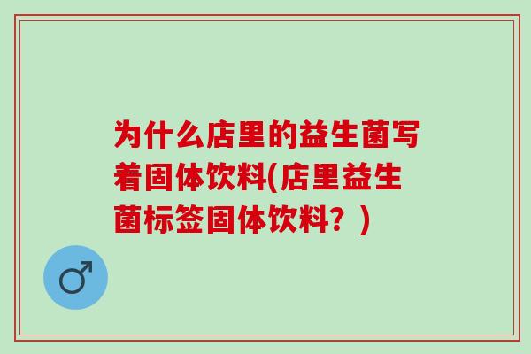 为什么店里的益生菌写着固体饮料(店里益生菌标签固体饮料？)