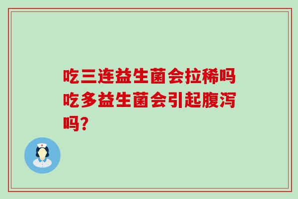 吃三连益生菌会拉稀吗吃多益生菌会引起腹泻吗？