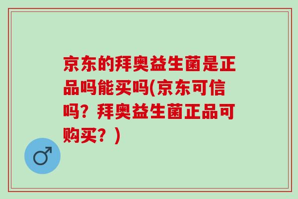 京东的拜奥益生菌是正品吗能买吗(京东可信吗?拜奥益生菌正品可购买?) 京东的拜奥益生菌是正品吗能买吗(京东可信吗?拜奥益生菌正品可购买?)