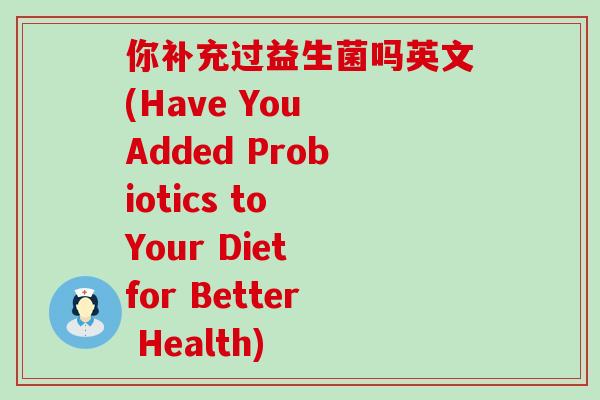 你补充过益生菌吗英文(Have You Added Probiotics to Your Diet for Better Health)