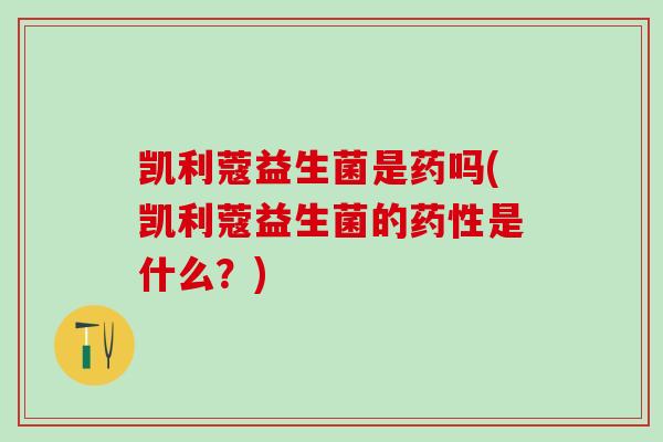 凯利蔻益生菌是药吗(凯利蔻益生菌的药性是什么？)