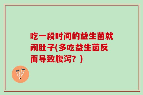 吃一段时间的益生菌就闹肚子(多吃益生菌反而导致腹泻？)