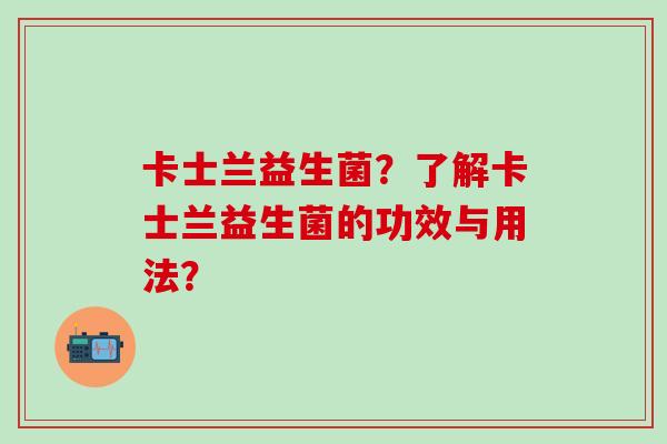 卡士兰益生菌？了解卡士兰益生菌的功效与用法？