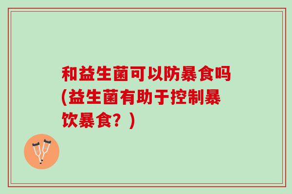 和益生菌可以防暴食吗(益生菌有助于控制暴饮暴食？)