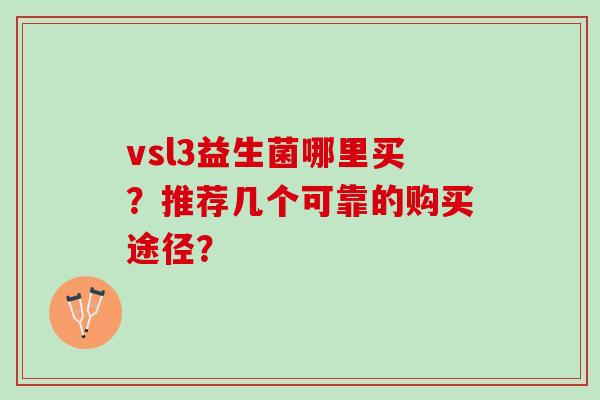 vsl3益生菌哪里买？推荐几个可靠的购买途径？