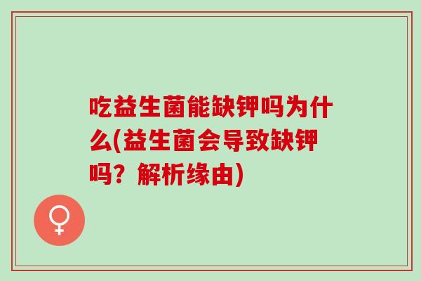 吃益生菌能缺钾吗为什么(益生菌会导致缺钾吗？解析缘由)