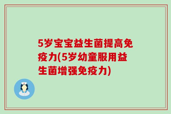 5岁宝宝益生菌提高力(5岁幼童服用益生菌增强力)