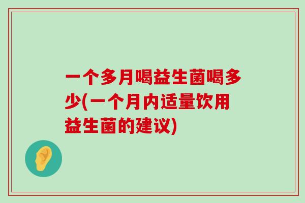 一个多月喝益生菌喝多少(一个月内适量饮用益生菌的建议)