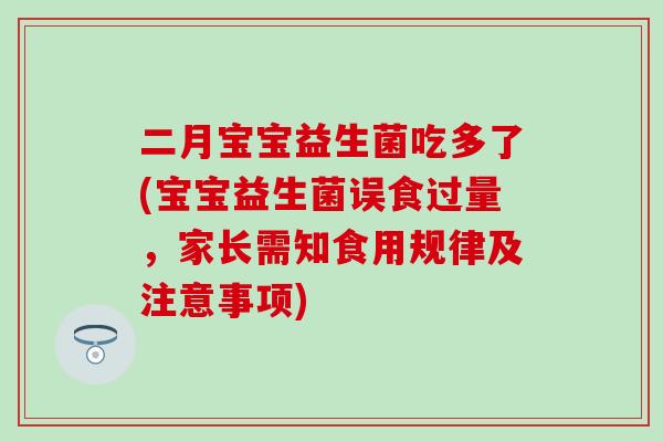 二月宝宝益生菌吃多了(宝宝益生菌误食过量,家长需知食用规律及注意事项) 二月宝宝益生菌吃多了(宝宝益生菌误食过量,家长需知食用规律及注意事项)