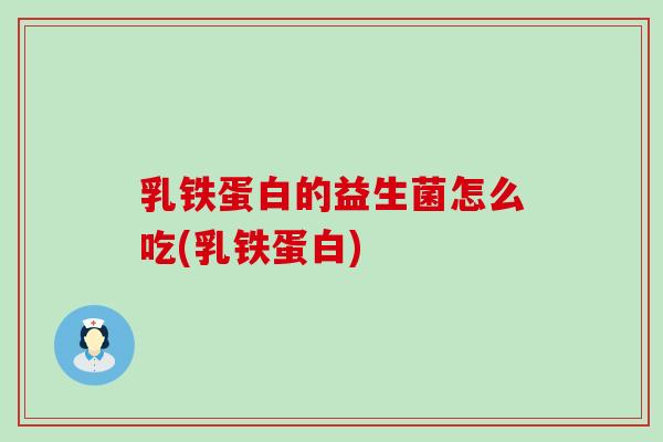 乳铁蛋白的益生菌怎么吃(乳铁蛋白)
