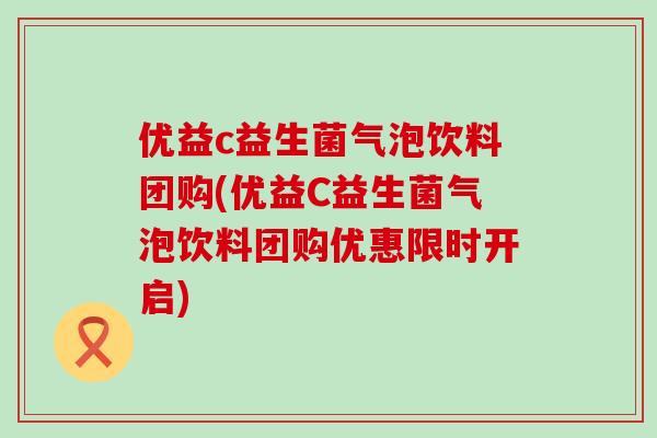优益c益生菌气泡饮料团购(优益C益生菌气泡饮料团购优惠限时开启)
