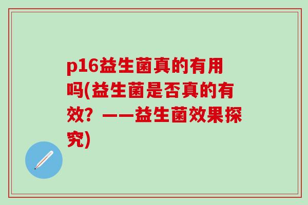 p16益生菌真的有用吗(益生菌是否真的有效？——益生菌效果探究)
