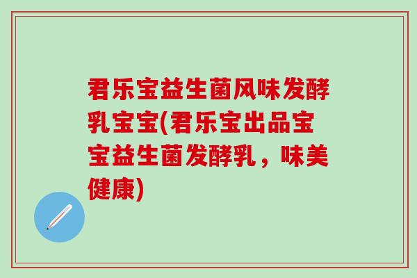 君乐宝益生菌风味发酵乳宝宝(君乐宝出品宝宝益生菌发酵乳，味美健康)