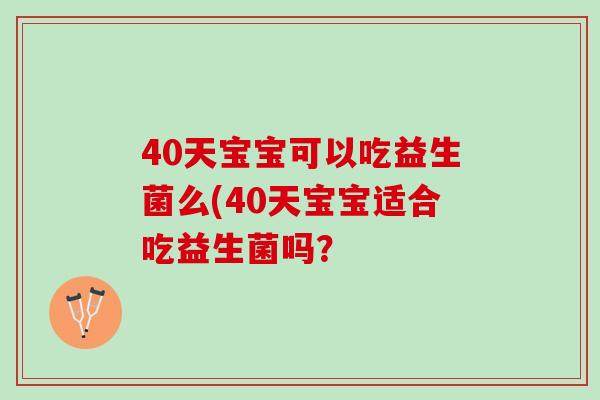 40天宝宝可以吃益生菌么(40天宝宝适合吃益生菌吗？