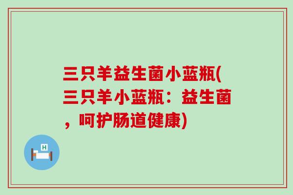 三只羊益生菌小蓝瓶(三只羊小蓝瓶：益生菌，呵护肠道健康)