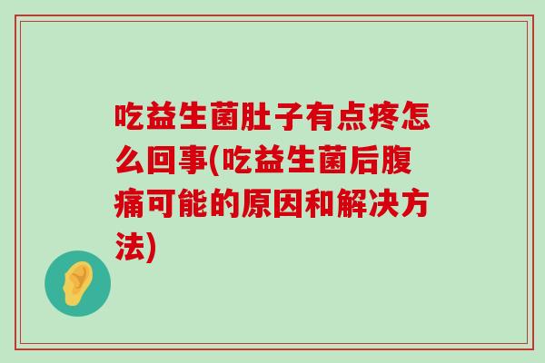 吃益生菌肚子有点疼怎么回事(吃益生菌后腹痛可能的原因和解决方法)