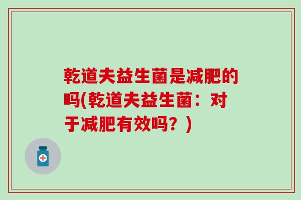 乾道夫益生菌是减肥的吗(乾道夫益生菌：对于减肥有效吗？)