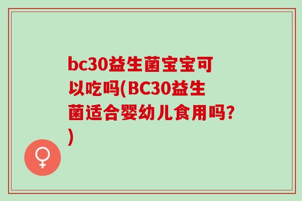 bc30益生菌宝宝可以吃吗(BC30益生菌适合婴幼儿食用吗？)