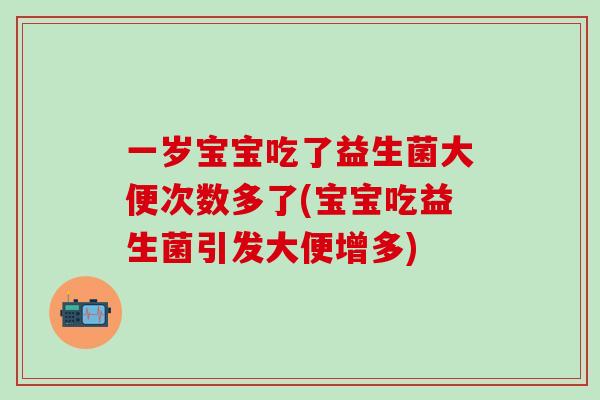一岁宝宝吃了益生菌大便次数多了(宝宝吃益生菌引发大便增多)