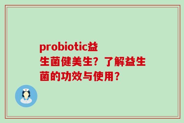 probiotic益生菌健美生？了解益生菌的功效与使用？