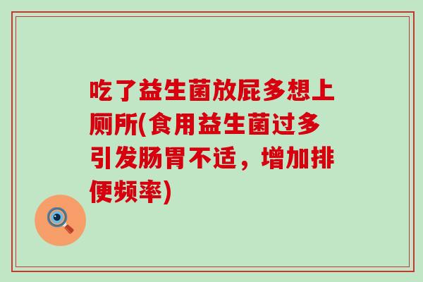吃了益生菌放屁多想上厕所(食用益生菌过多引发肠胃不适,增加排便频率) 吃了益生菌放屁多想上厕所(食用益生菌过多引发肠胃不适,增加排便频率)