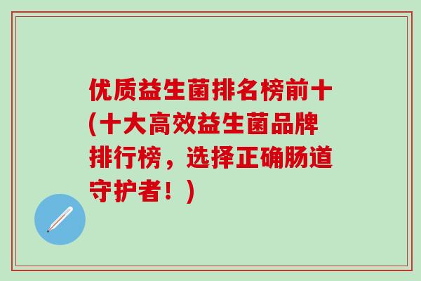 优质益生菌排名榜前十(十大高效益生菌品牌排行榜，选择正确肠道守护者！)