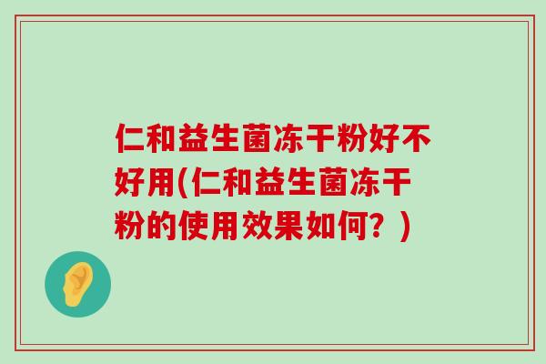 仁和益生菌冻干粉好不好用(仁和益生菌冻干粉的使用效果如何？)