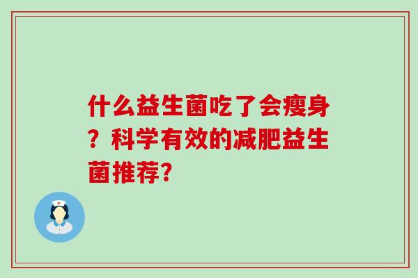 什么益生菌吃了会瘦身？科学有效的减肥益生菌推荐？