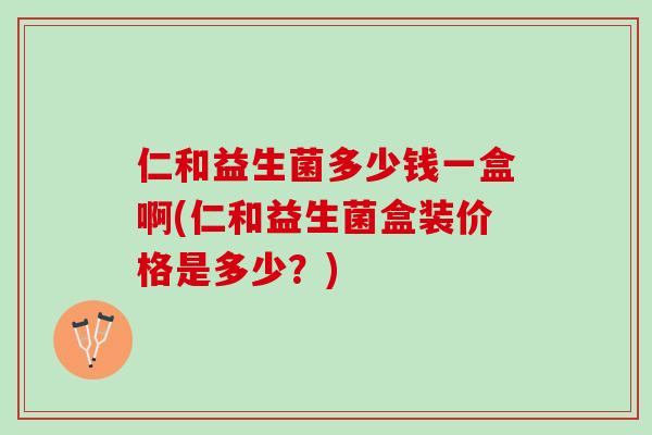 仁和益生菌多少钱一盒啊(仁和益生菌盒装价格是多少？)