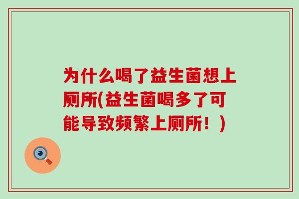 为什么喝了益生菌想上厕所(益生菌喝多了可能导致频繁上厕所！)