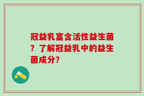 冠益乳富含活性益生菌？了解冠益乳中的益生菌成分？