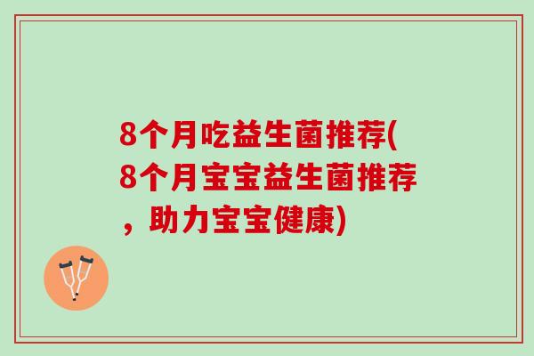 8个月吃益生菌推荐(8个月宝宝益生菌推荐，助力宝宝健康)