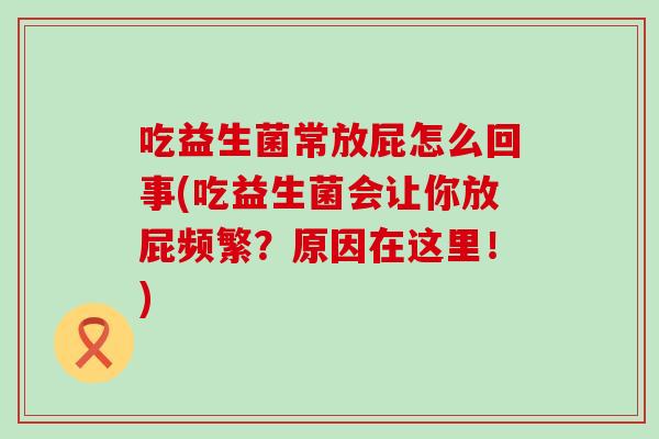 吃益生菌常放屁怎么回事(吃益生菌会让你放屁频繁？原因在这里！)