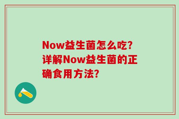 Now益生菌怎么吃？详解Now益生菌的正确食用方法？