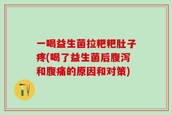 一喝益生菌拉粑粑肚子疼(喝了益生菌后腹泻和腹痛的原因和对策)